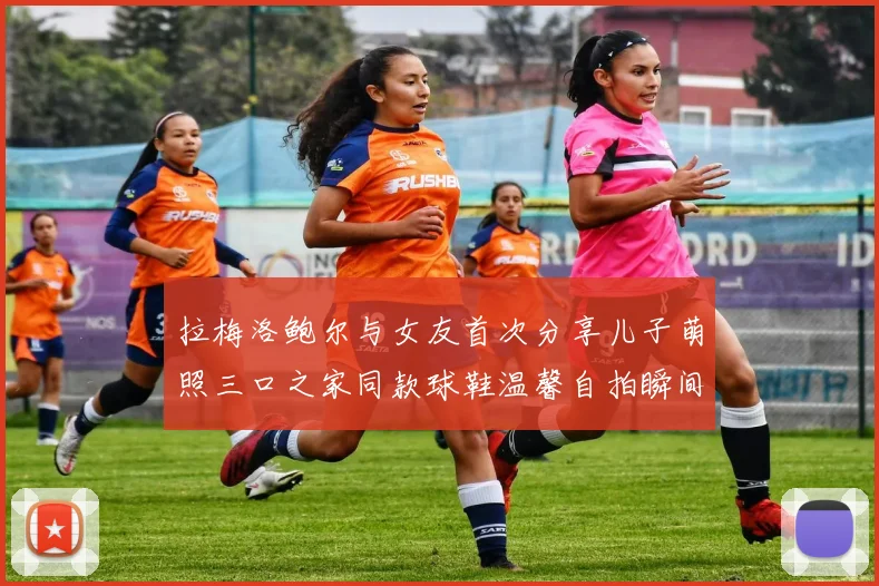 拉梅洛鲍尔与女友首次分享儿子萌照三口之家同款球鞋温馨自拍瞬间