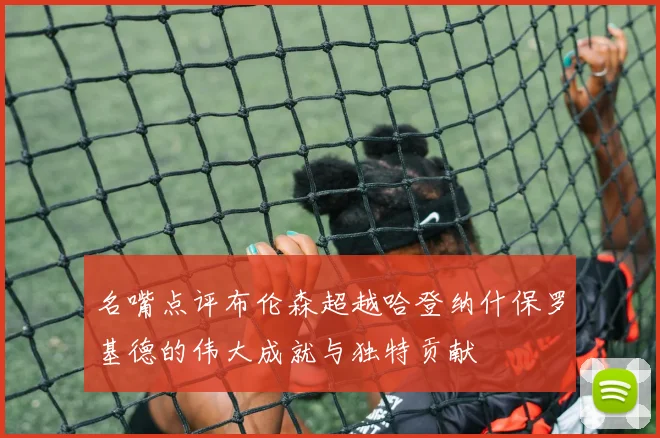 名嘴点评布伦森超越哈登纳什保罗基德的伟大成就与独特贡献